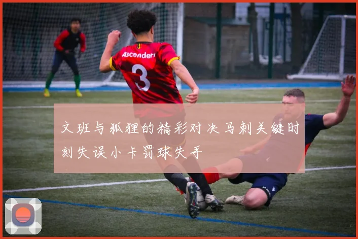 文班与狐狸的精彩对决马刺关键时刻失误小卡罚球失手