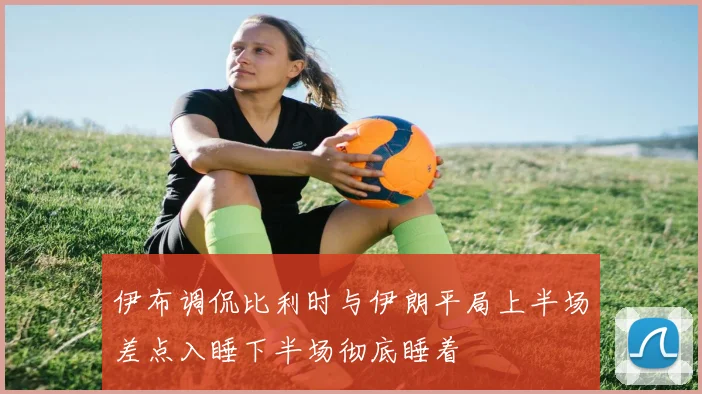 伊布调侃比利时与伊朗平局上半场差点入睡下半场彻底睡着