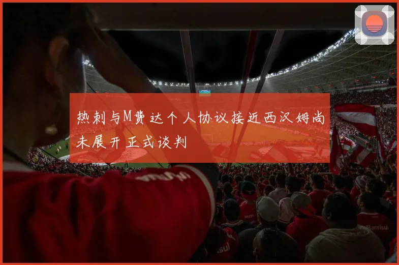 热刺与M费达个人协议接近西汉姆尚未展开正式谈判