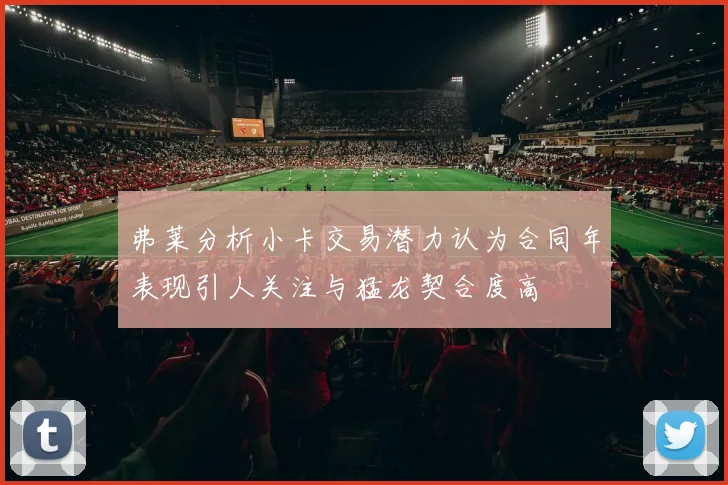 弗莱分析小卡交易潜力认为合同年表现引人关注与猛龙契合度高