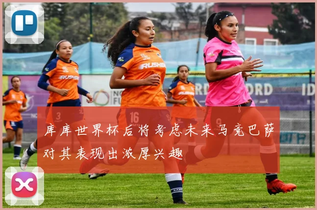 库库世界杯后将考虑未来马竞巴萨对其表现出浓厚兴趣
